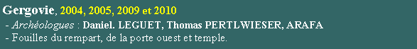 Zone de Texte: Gergovie, 2004, 2005, 2009 et 2010 - Archologues : Daniel. LEGUET, Thomas PERTLWIESER, ARAFA  - Fouilles du rempart, de la porte ouest et temple.
