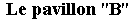 Zone de Texte: Le pavillon "B"  