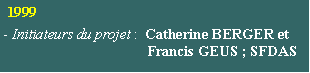 Zone de Texte:  1999- Initiateurs du projet :  Catherine BERGER et                                        Francis GEUS ; SFDAS