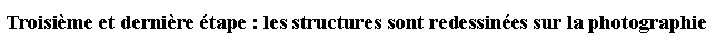 Zone de Texte: Troisime et dernire tape : les structures sont redessines sur la photographie
