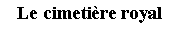 Zone de Texte: Le cimetire royal