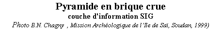 Zone de Texte: Pyramide en brique cruecouche d'information SIGPhoto B.N. Chagny  , Mission Archologique de lIle de Sa, Soudan, 1999)