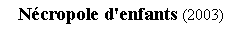 Zone de Texte:  Ncropole d'enfants (2003)