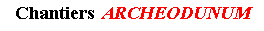 Zone de Texte:  Chantiers  ARCHEODUNUM