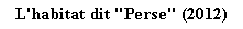 Zone de Texte: L'habitat dit "Perse" (2012) 
