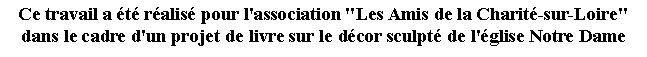 Zone de Texte: Ce travail a t ralis pour l'association "Les Amis de la Charit-sur-Loire" dans le cadre d'un projet de livre sur le dcor sculpt de l'glise Notre Dame