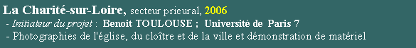 Zone de Texte: La Charit-sur-Loire, secteur prieural, 2006 - Initiateur du projet :  Benoit TOULOUSE ;  Universit de  Paris 7                                                                             - Photographies de l'glise, du clotre et de la ville et dmonstration de matriel