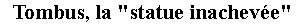 Zone de Texte: Tombus, la "statue inacheve" 
