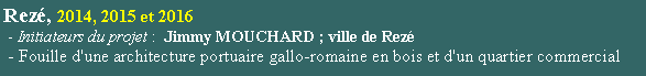 Zone de Texte: Rez, 2014, 2015 et 2016 - Initiateurs du projet :  Jimmy MOUCHARD ; ville de Rez - Fouille d'une architecture portuaire gallo-romaine en bois et d'un quartier commercial