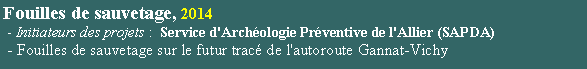 Zone de Texte: Fouilles de sauvetage, 2014 - Initiateurs des projets :  Service d'Archologie Prventive de l'Allier (SAPDA) - Fouilles de sauvetage sur le futur trac de l'autoroute Gannat-Vichy