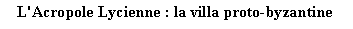 Zone de Texte: L'Acropole Lycienne : la villa proto-byzantine 