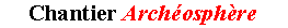Zone de Texte: Chantier Archosphre