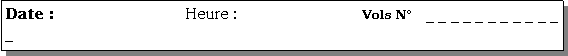 Zone de Texte: Date :	                   Heure :			     Vols N   _ _ _ _ _ _ _ _ _ _ _ _    